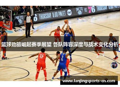 篮球劲旅崛起赛季展望 各队阵容深度与战术变化分析