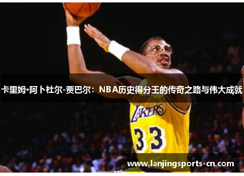 卡里姆·阿卜杜尔-贾巴尔：NBA历史得分王的传奇之路与伟大成就