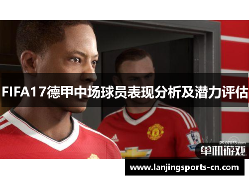 FIFA17德甲中场球员表现分析及潜力评估