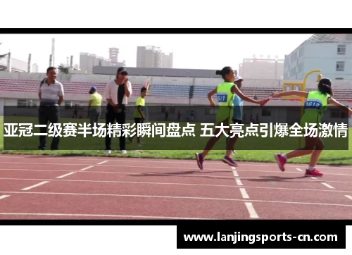 亚冠二级赛半场精彩瞬间盘点 五大亮点引爆全场激情