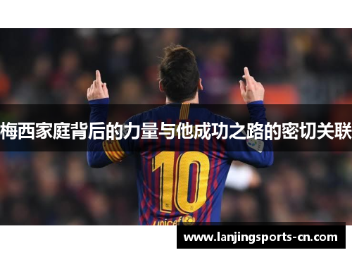 梅西家庭背后的力量与他成功之路的密切关联