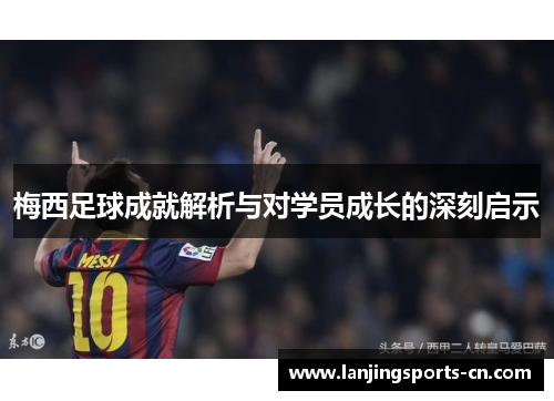 梅西足球成就解析与对学员成长的深刻启示