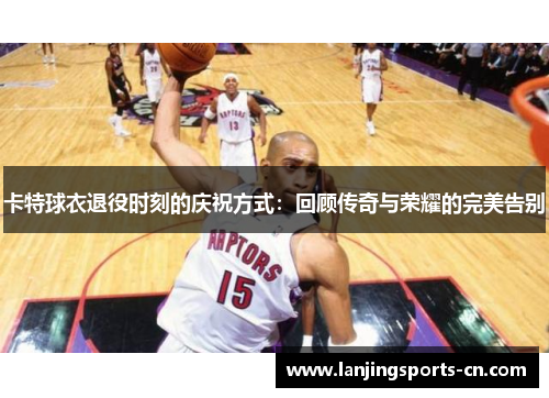 卡特球衣退役时刻的庆祝方式：回顾传奇与荣耀的完美告别