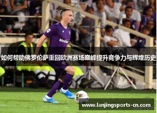 如何帮助佛罗伦萨重回欧洲赛场巅峰提升竞争力与辉煌历史