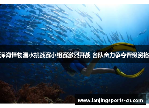 深海怪物潜水挑战赛小组赛激烈开战 各队奋力争夺晋级资格