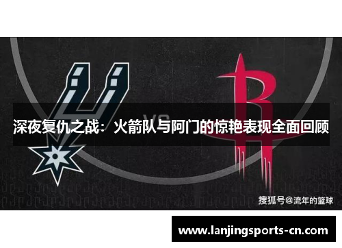 深夜复仇之战：火箭队与阿门的惊艳表现全面回顾