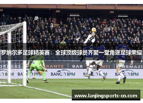 罗纳尔多足球精英赛：全球顶级球员齐聚一堂角逐足球荣耀