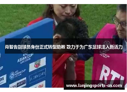 肖智告别球员身份正式转型助教 致力于为广东足球注入新活力