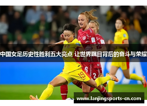 中国女足历史性胜利五大亮点 让世界瞩目背后的奋斗与荣耀