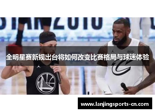 全明星赛新规出台将如何改变比赛格局与球迷体验