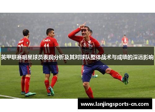 英甲联赛明星球员表现分析及其对球队整体战术与成绩的深远影响
