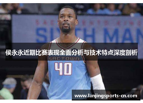 侯永永近期比赛表现全面分析与技术特点深度剖析