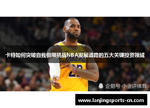 卡特如何突破自我极限挑战NBA发展道路的五大关键投资领域