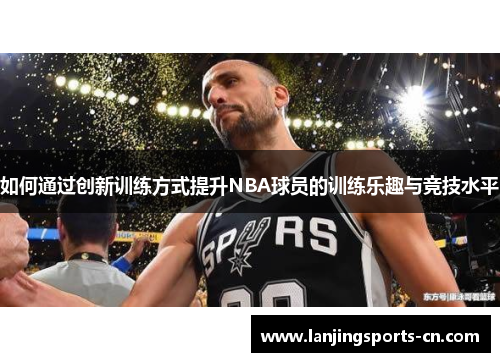 如何通过创新训练方式提升NBA球员的训练乐趣与竞技水平