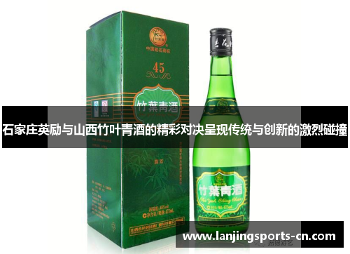 石家庄英励与山西竹叶青酒的精彩对决呈现传统与创新的激烈碰撞