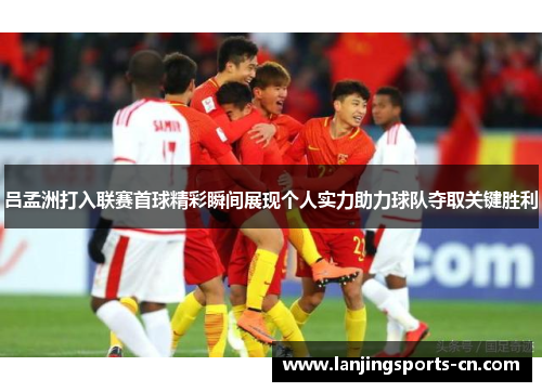 吕孟洲打入联赛首球精彩瞬间展现个人实力助力球队夺取关键胜利