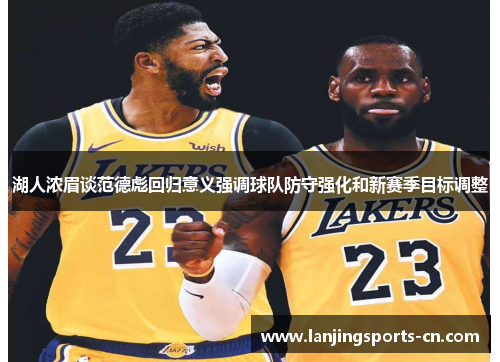 湖人浓眉谈范德彪回归意义强调球队防守强化和新赛季目标调整
