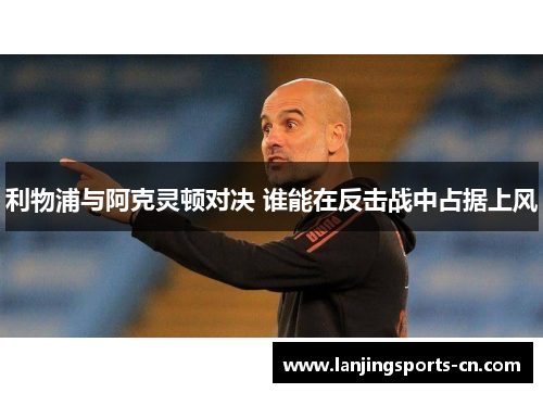 利物浦与阿克灵顿对决 谁能在反击战中占据上风