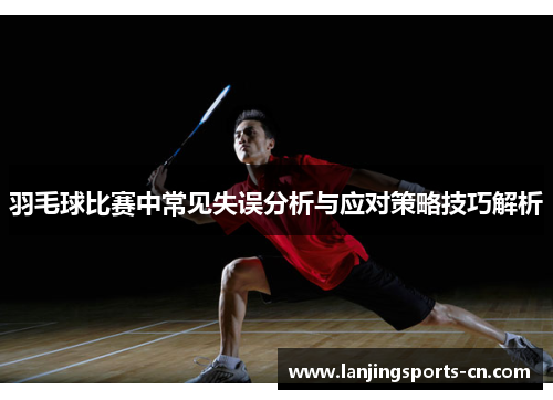 羽毛球比赛中常见失误分析与应对策略技巧解析