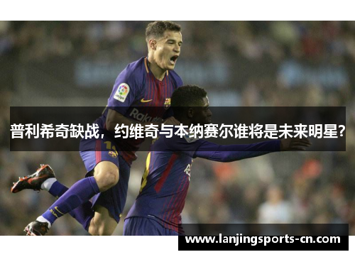 普利希奇缺战，约维奇与本纳赛尔谁将是未来明星？