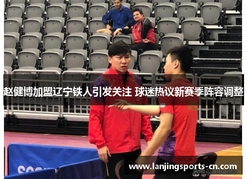 赵健博加盟辽宁铁人引发关注 球迷热议新赛季阵容调整