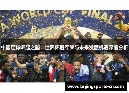中国足球崛起之路：世界杯冠军梦与未来发展机遇深度分析