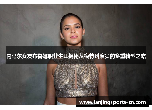 内马尔女友布鲁娜职业生涯揭秘从模特到演员的多重转型之路