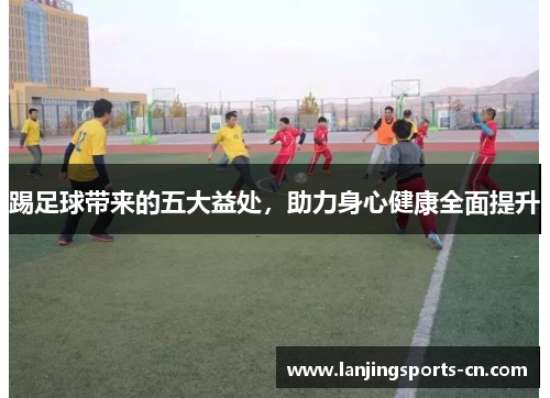 踢足球带来的五大益处，助力身心健康全面提升