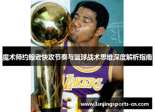 魔术师约翰逊快攻节奏与篮球战术思维深度解析指南