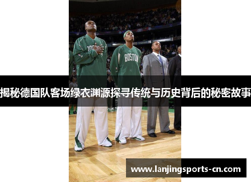 揭秘德国队客场绿衣渊源探寻传统与历史背后的秘密故事