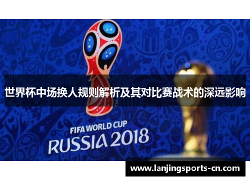 世界杯中场换人规则解析及其对比赛战术的深远影响